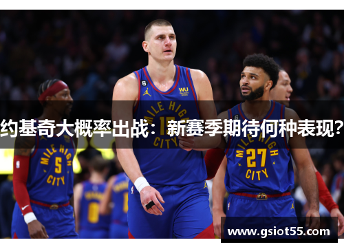 约基奇大概率出战：新赛季期待何种表现？