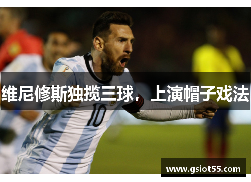维尼修斯独揽三球，上演帽子戏法