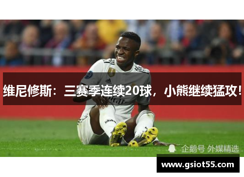 维尼修斯：三赛季连续20球，小熊继续猛攻！