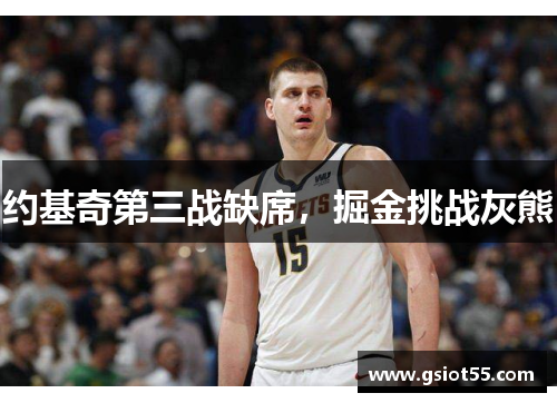 约基奇第三战缺席，掘金挑战灰熊